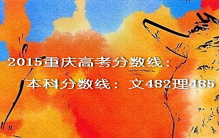 2015重慶高考本科分數(shù)線文482理485