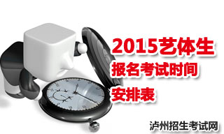 2015瀘州地區(qū)藝體生報名考試時間安排表